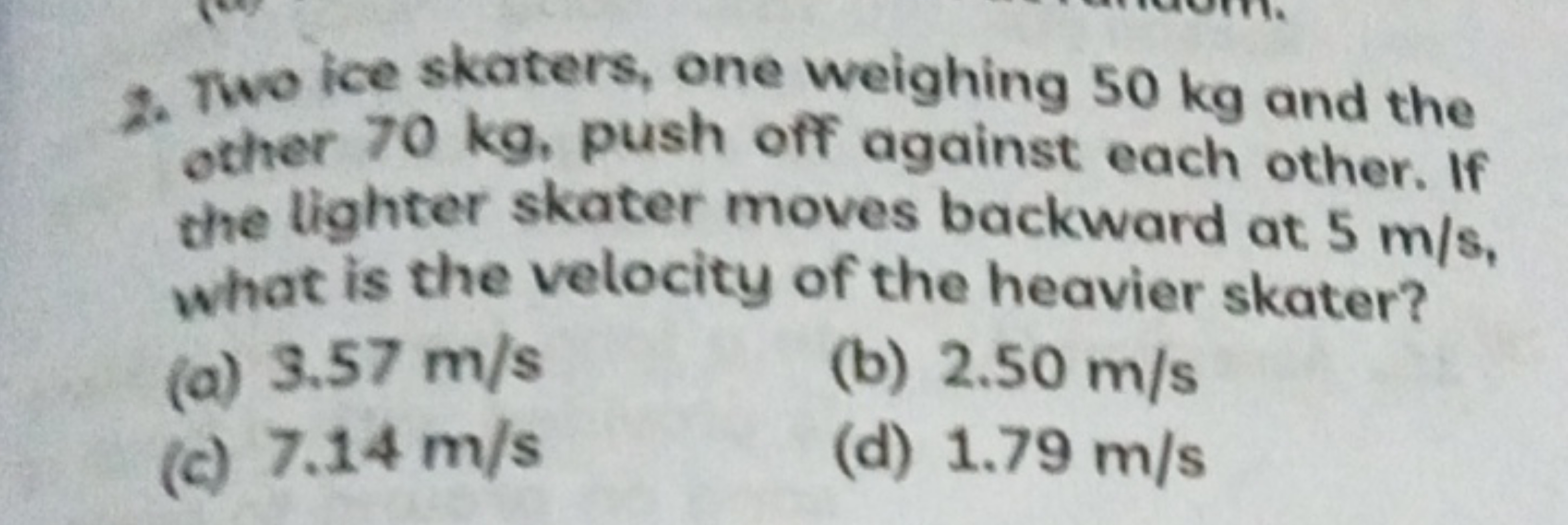 2. Two ice skaters, one weighing 50 kg and the other 70 kg , push off 