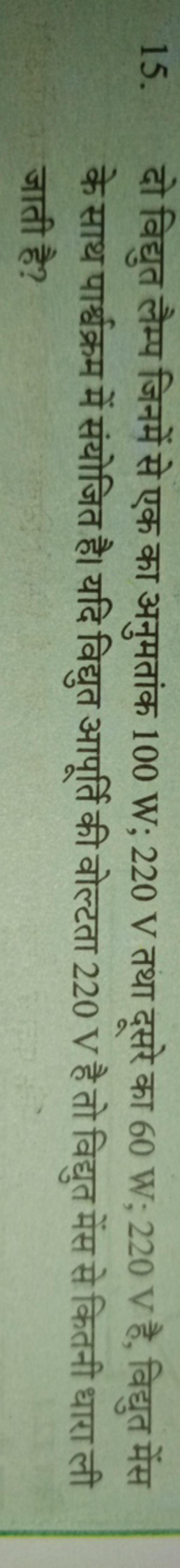 15. दो विद्युत लैम्प जिनमें से एक का अनुमतांक 100 W;220 V तथा दूसरे का