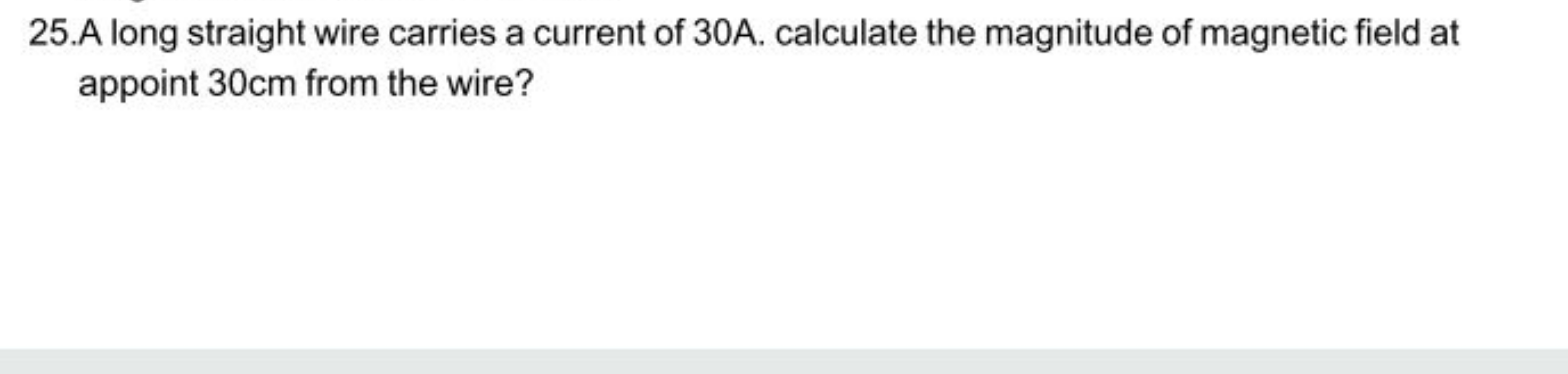 25.A long straight wire carries a current of 30A. calculate the magnit