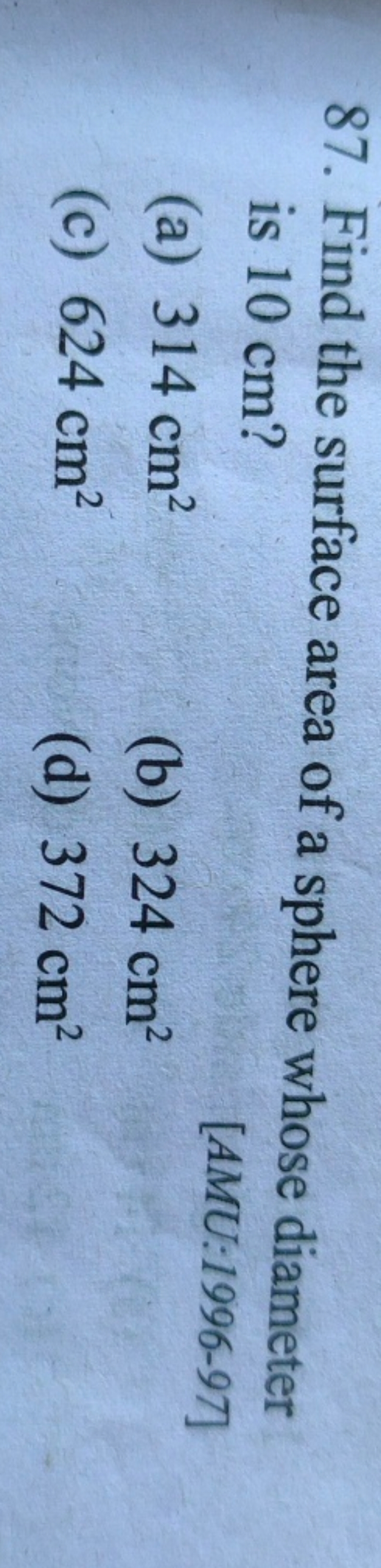 87. Find the surface area of a sphere whose diameter is 10 cm ?
(a) 31