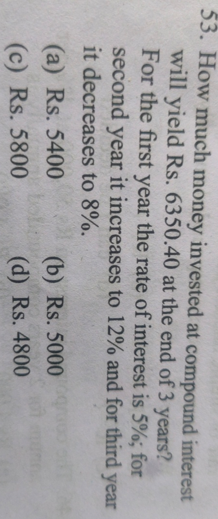 53. How much money invested at compound interest will yield Rs. 6350.4