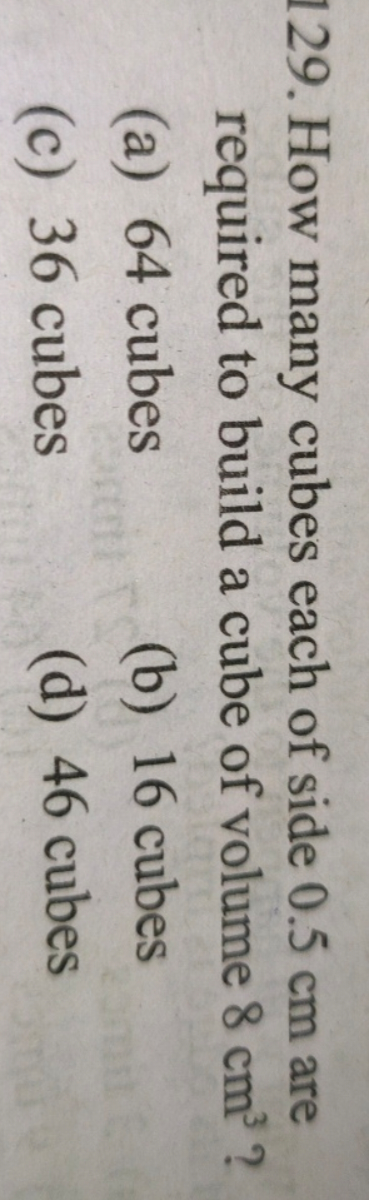 129. How many cubes each of side 0.5 cm are required to build a cube o