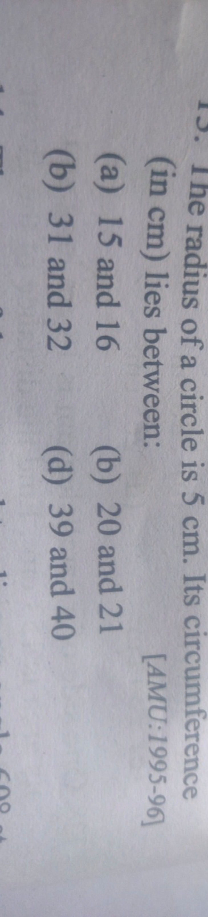 1J. 1 he radius of a circle is 5 cm . Its circumference (in cm ) lies 