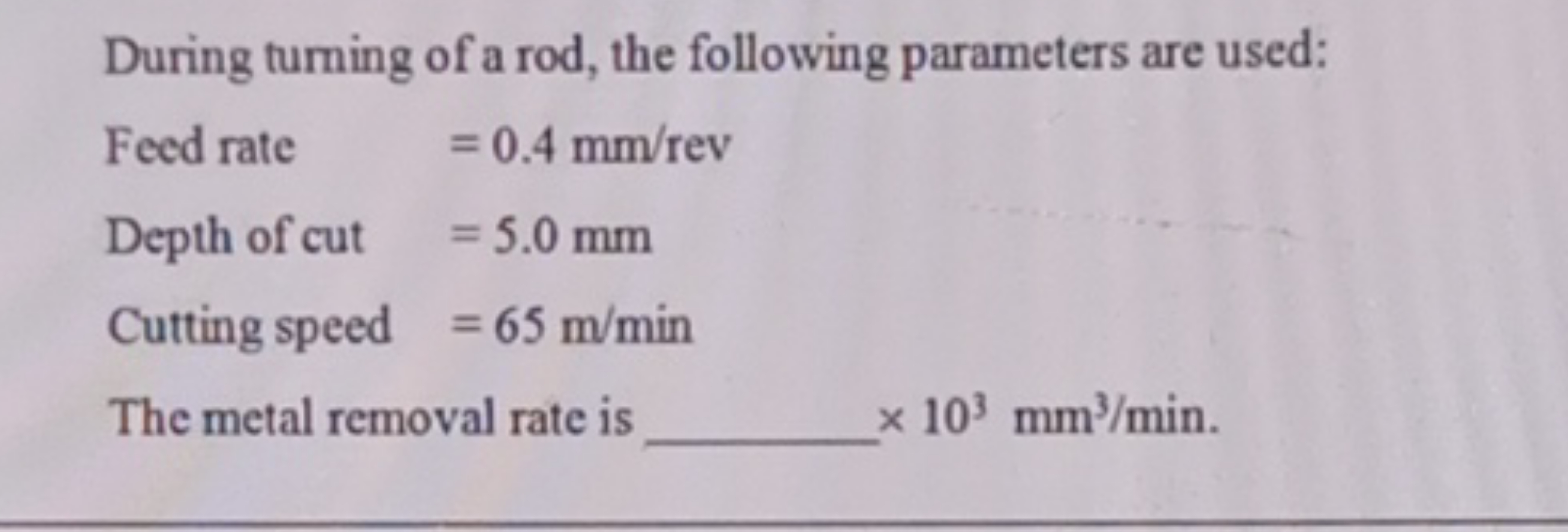 During turning of a rod, the following parameters are used:
Feed rate 