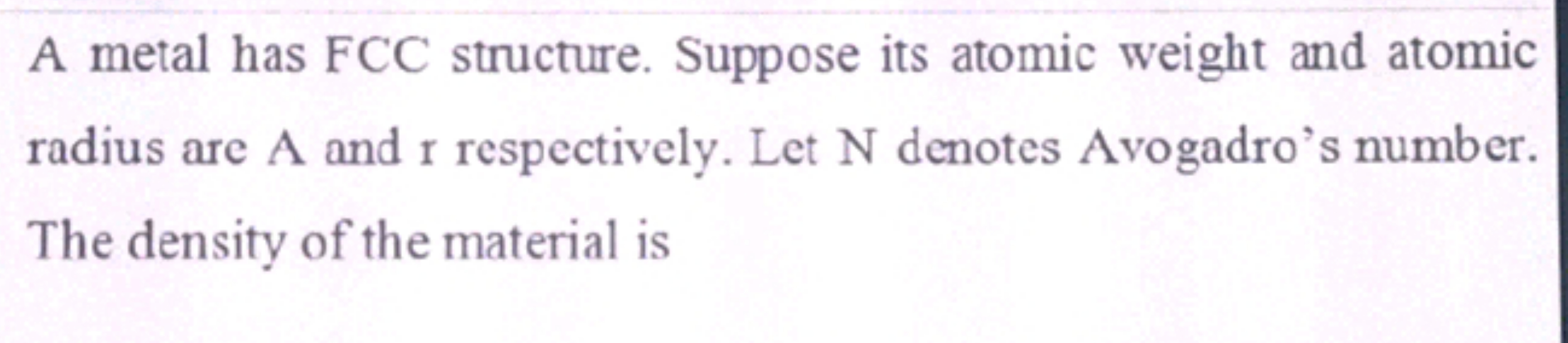 A metal has FCC structure. Suppose its atomic weight and atomic radius