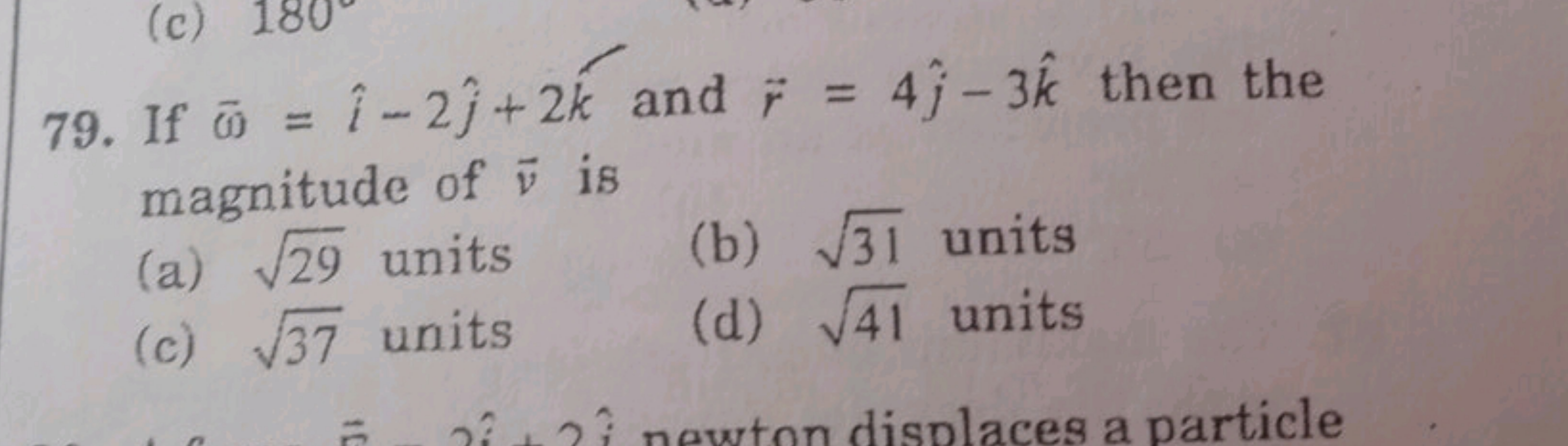 79. If ωˉ=i^−2j^​+2k^ and r=4j^​−3k^ then the magnitude of v is
(a) 29