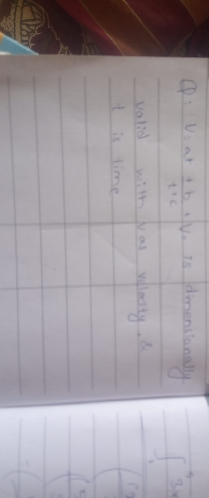 Q:V=at+t+cb​+V. is dimensionally valid with vas velocity \& t is time