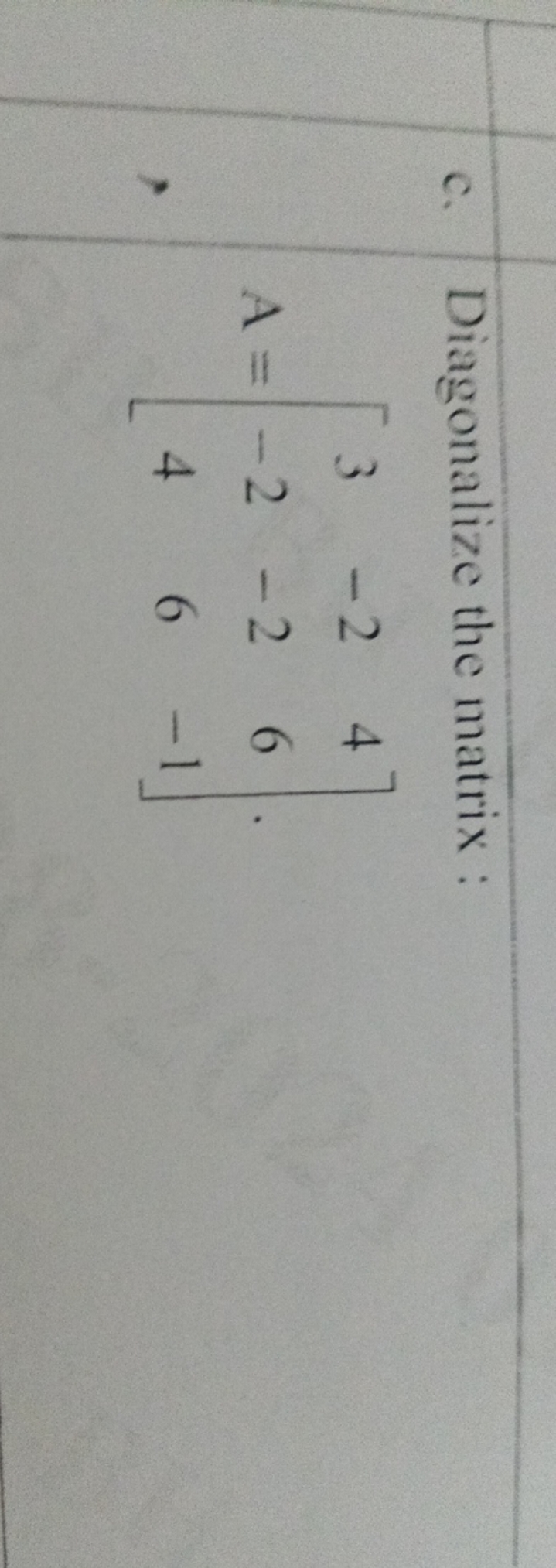 c. Diagonalize the matrix :
\[
A = \left[ \begin{array} { c c c } 
3 &