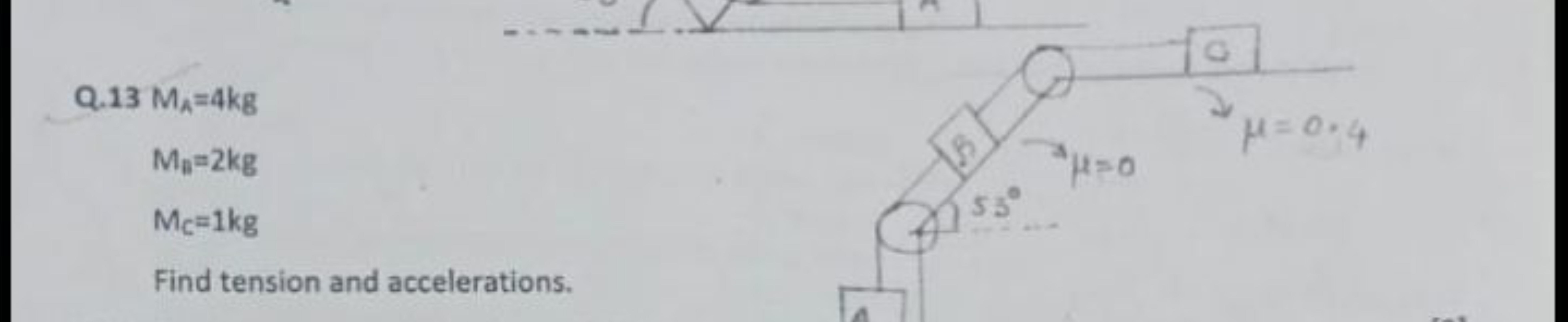  Q. 13MA​=4 kgMn​=2 kgMC​=1 kg​

Find tension and accelerations.