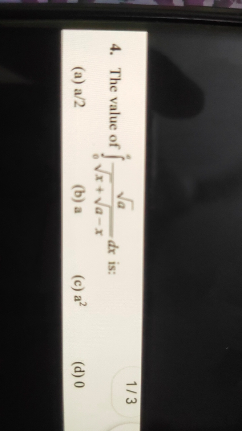 4. The value of ∫0a​x​+a−x​a​​dx
1/3
(a) a/2
(b) a
(c) a2
(d) 0