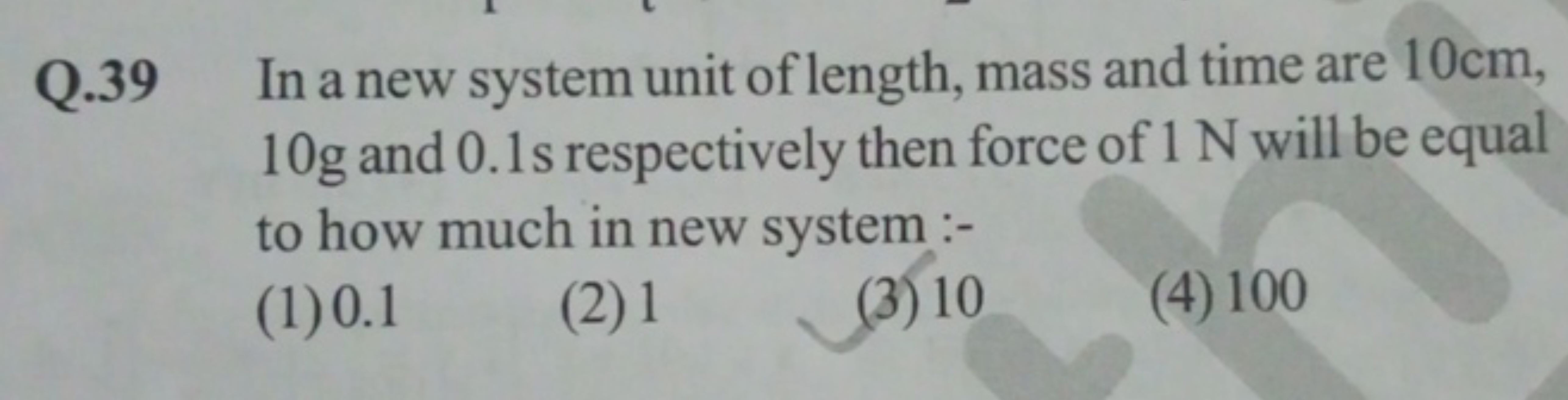 Q. 39 In a new system unit of length, mass and time are 10 cm , 10 g a