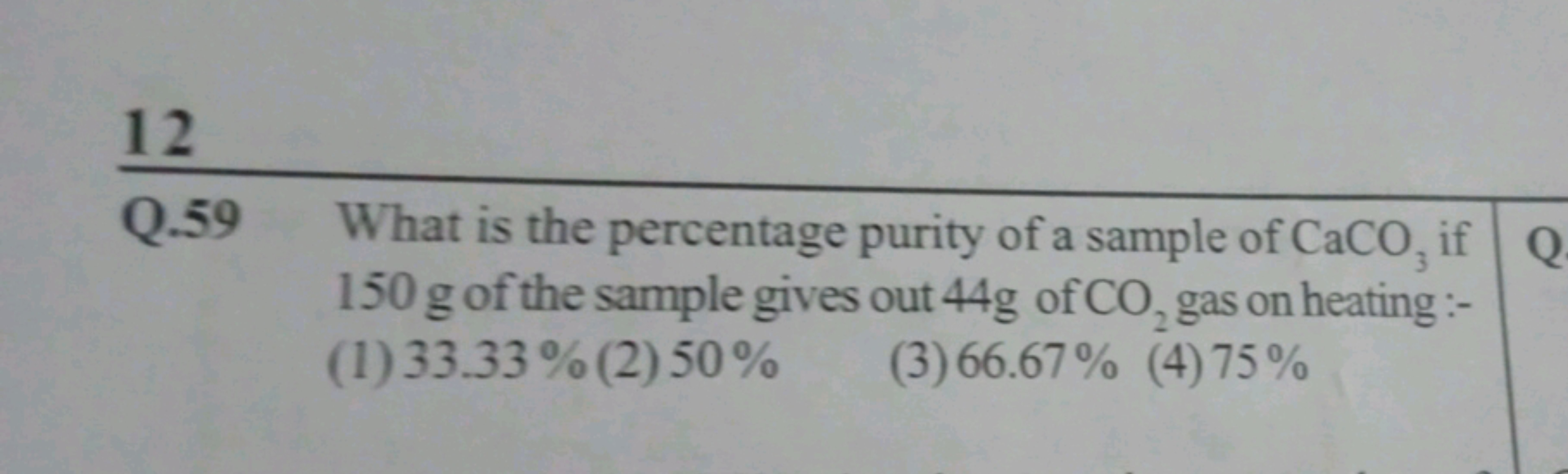 12
Q. 59 What is the percentage purity of a sample of CaCO3​ if 150 g 