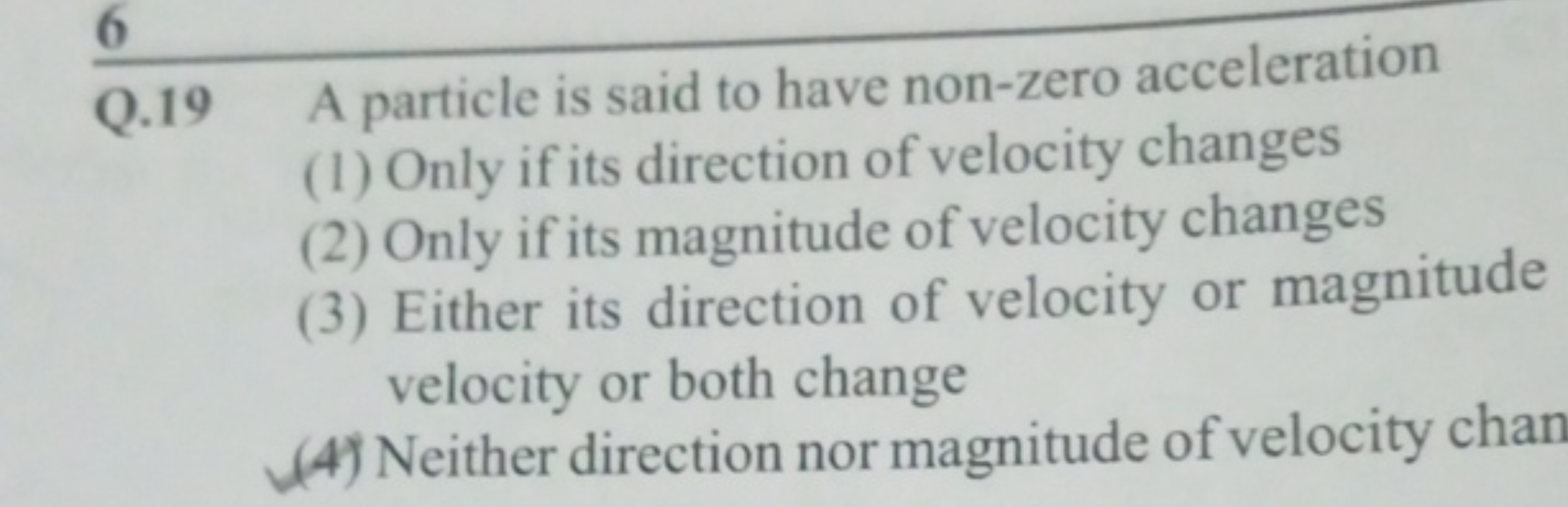 6
Q. 19 A particle is said to have non-zero acceleration
(1) Only if i