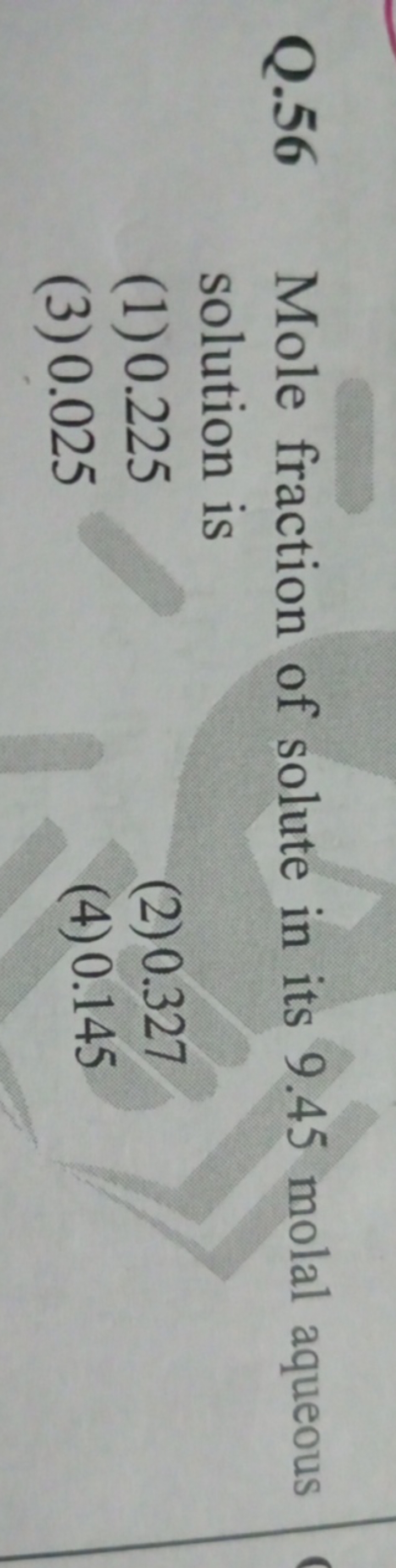 Q.56 Mole fraction of solute in its 9.45 molal aqueous solution is
(1)