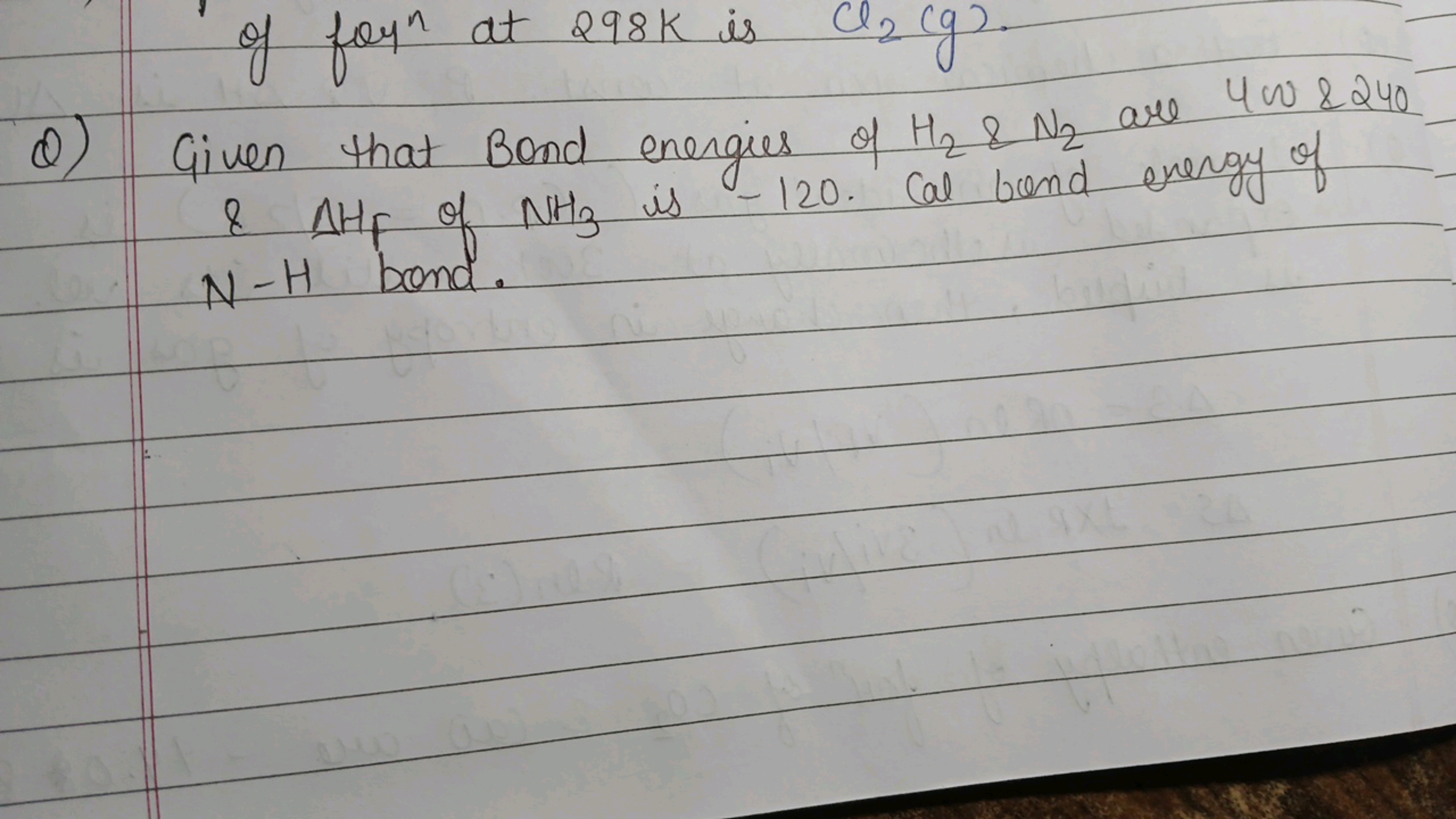 of form at 298 K is Cl2​( g).
Q) Given that Bond energies of H2​& N2​ 