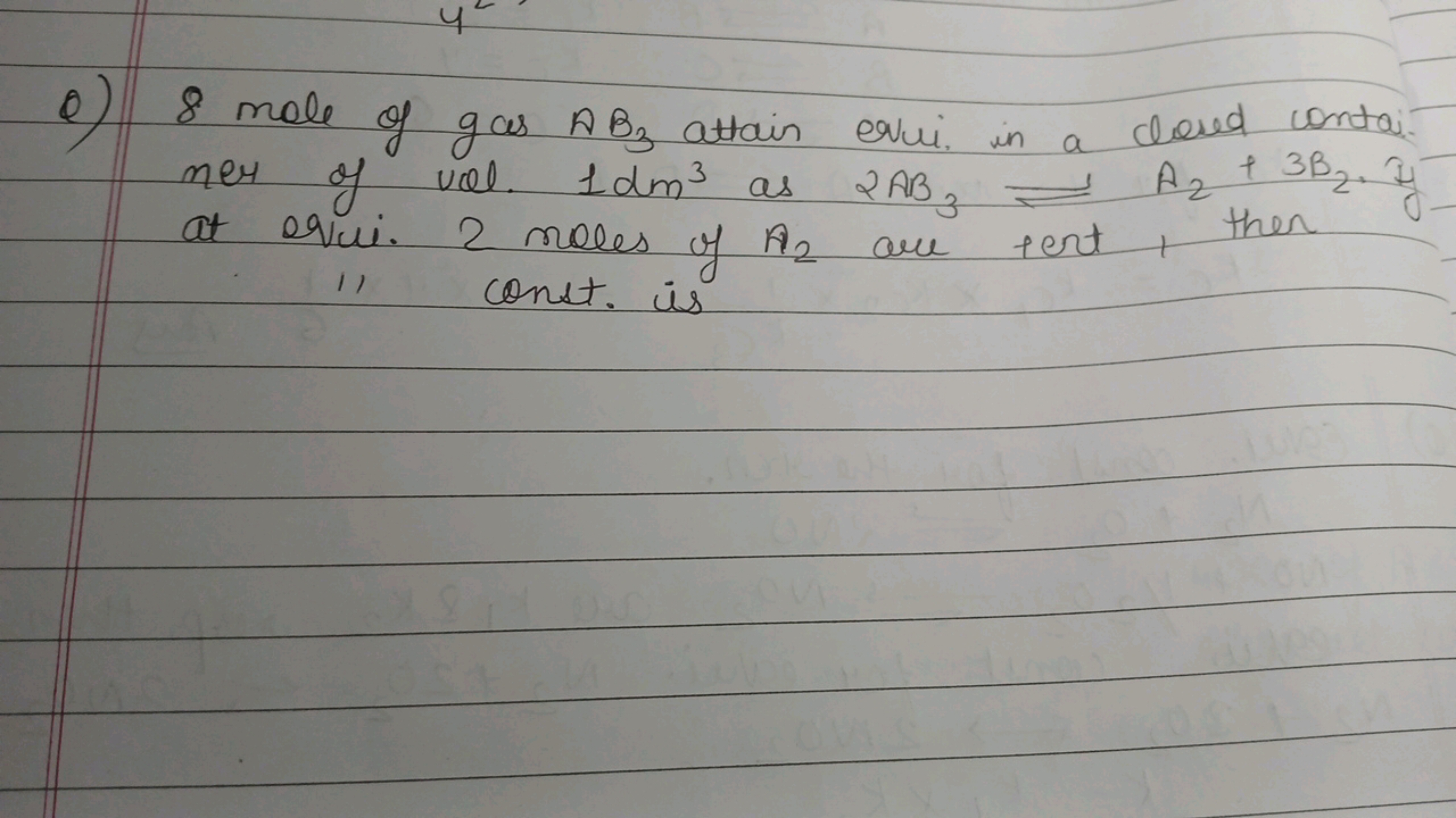 Q) 8 mole of gas AB3​ attain equi. in a closed contai. her of vol. 1dm