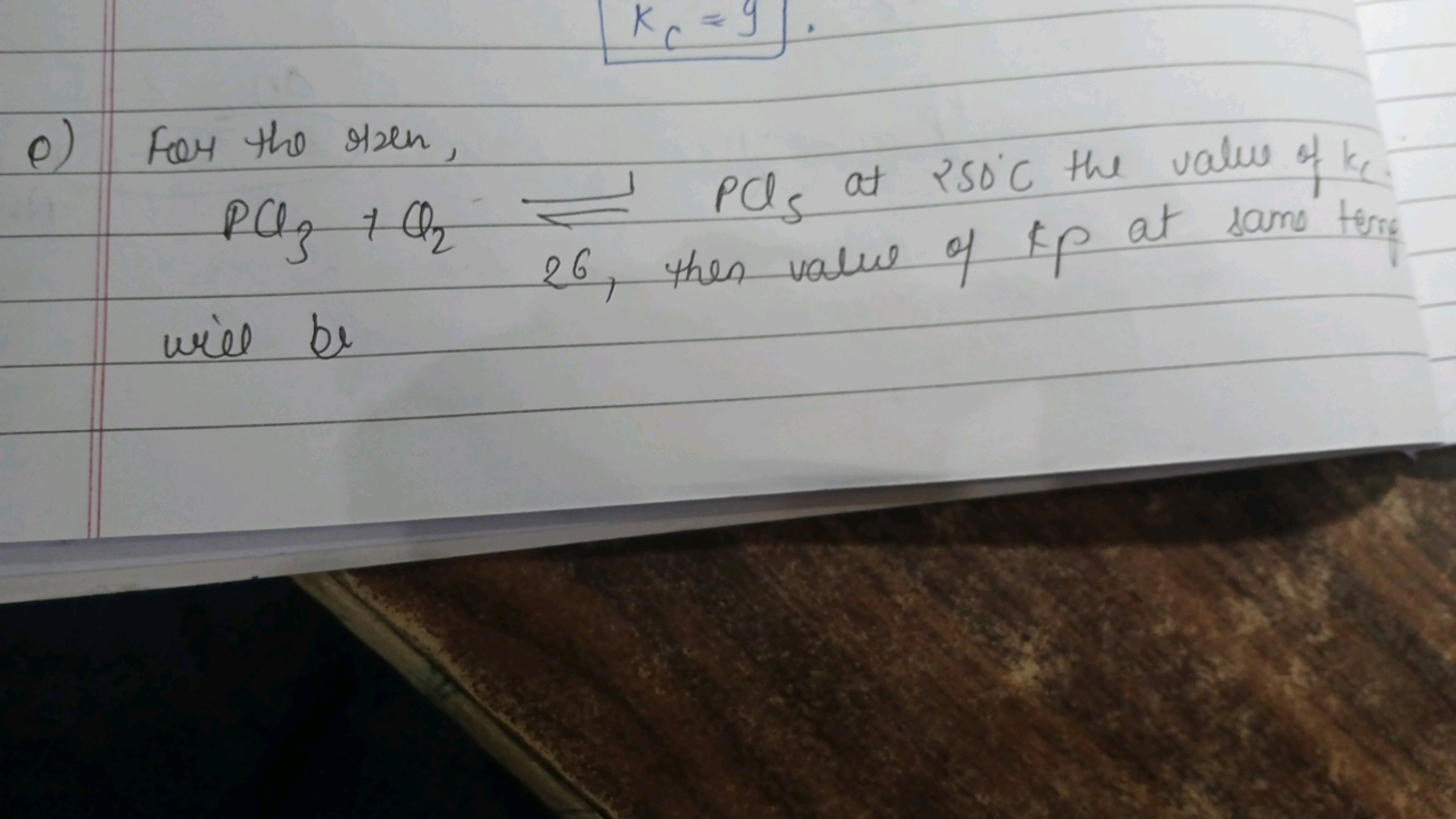 kc​=9
e) For the risen,
 the O2​en, PCl5​ at 250∘C the value of kC. PC