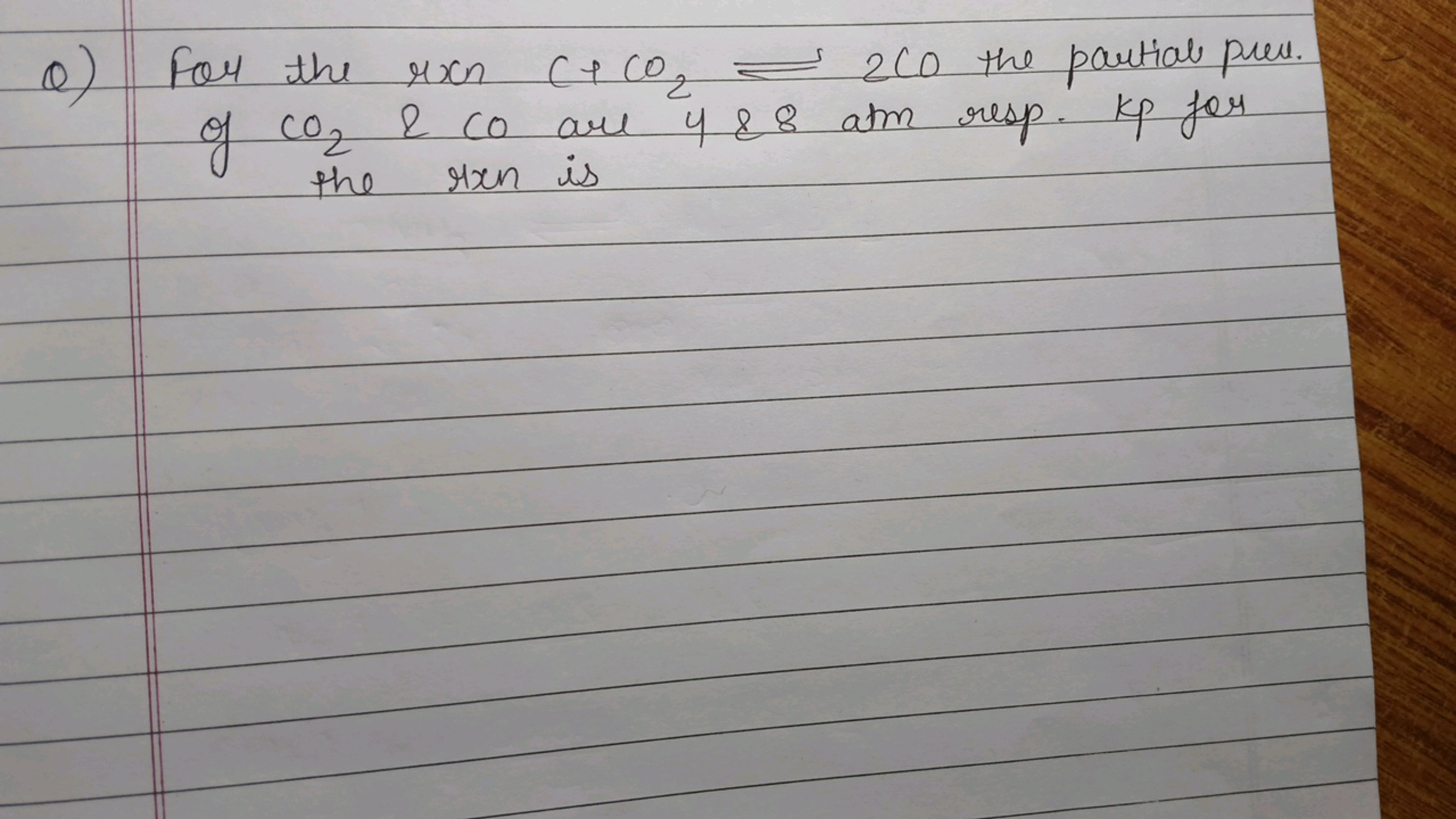 Q) For the rronC+CO2​⇌260 the partial pres. of CO2​ \& CO are 4&8 atm 