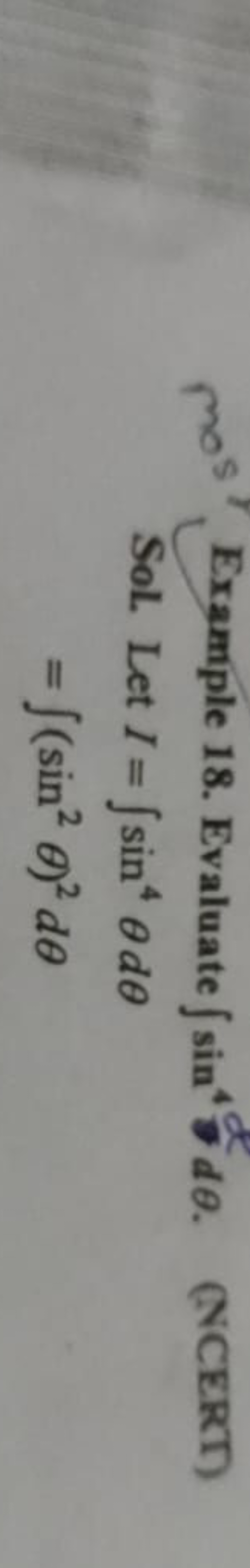 Example 18. Evaluate ∫sin4∇d​dθ.
(NCERT)
 Sol. Let I=∫sin4θdθ=∫(sin2θ)