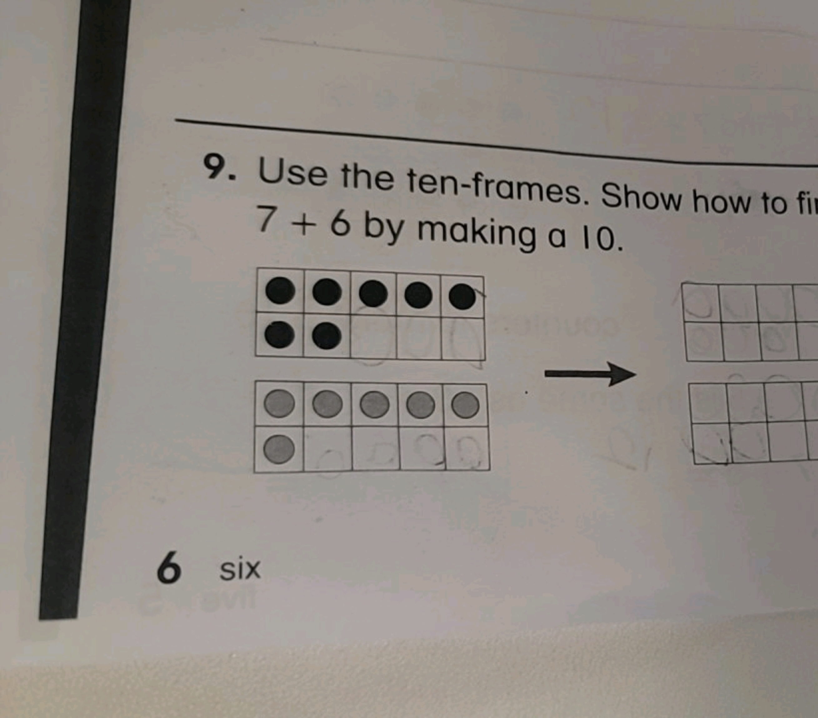 9. Use the ten-frames. Show how to fil 7+6 by making a 10 .
6 six