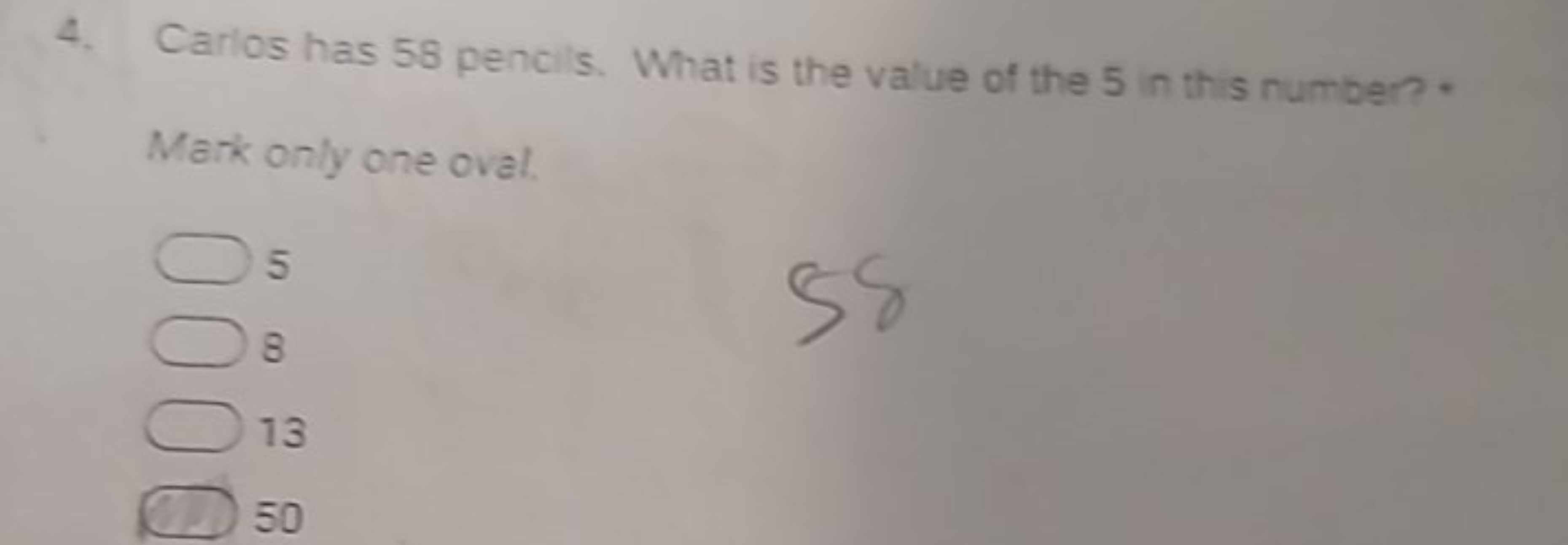 4. Carlos has 58 pencils. What is the value of the 5 in this number?*
