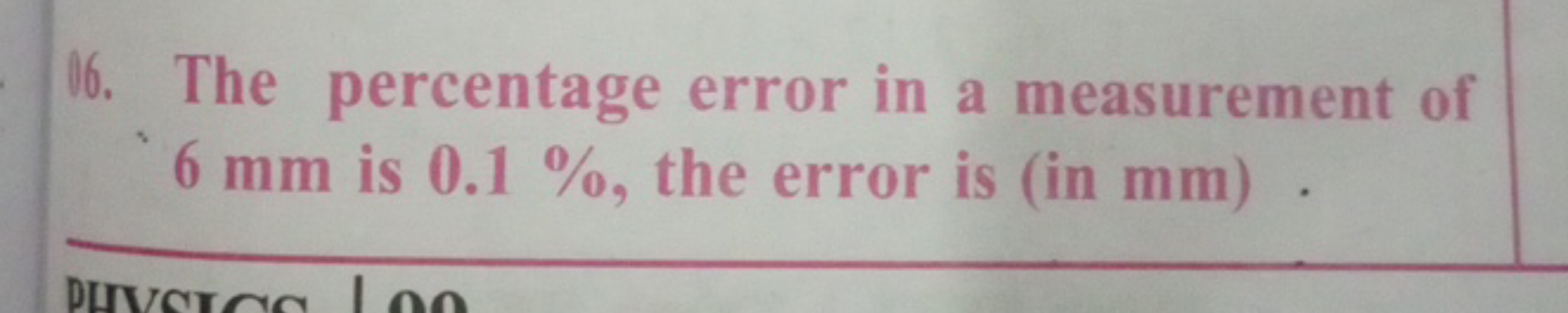 06. The percentage error in a measurement of 6 mm is 0.1%, the error i