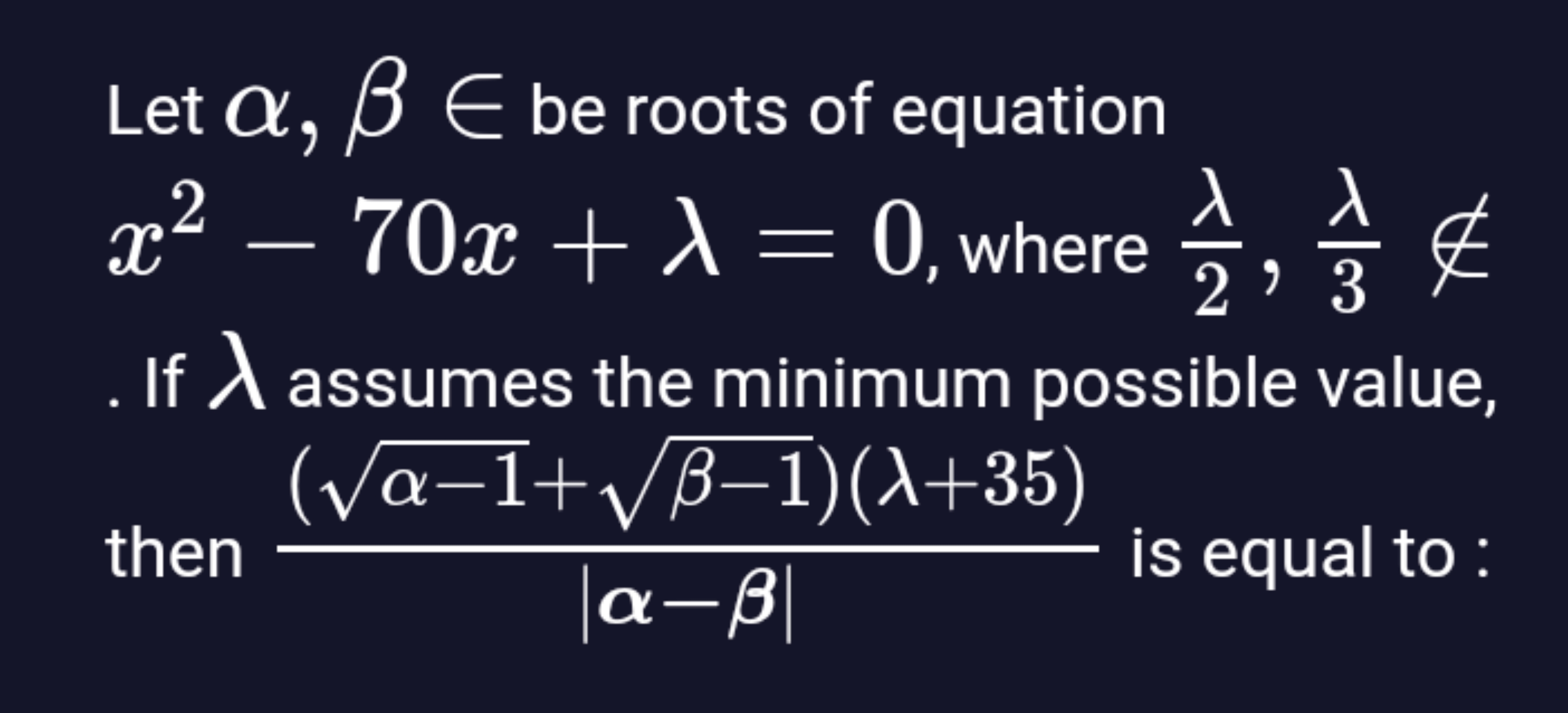 Let α,β∈ be roots of equation x2−70x+λ=0, where 2λ​,3λ​∈/ . If λ assum