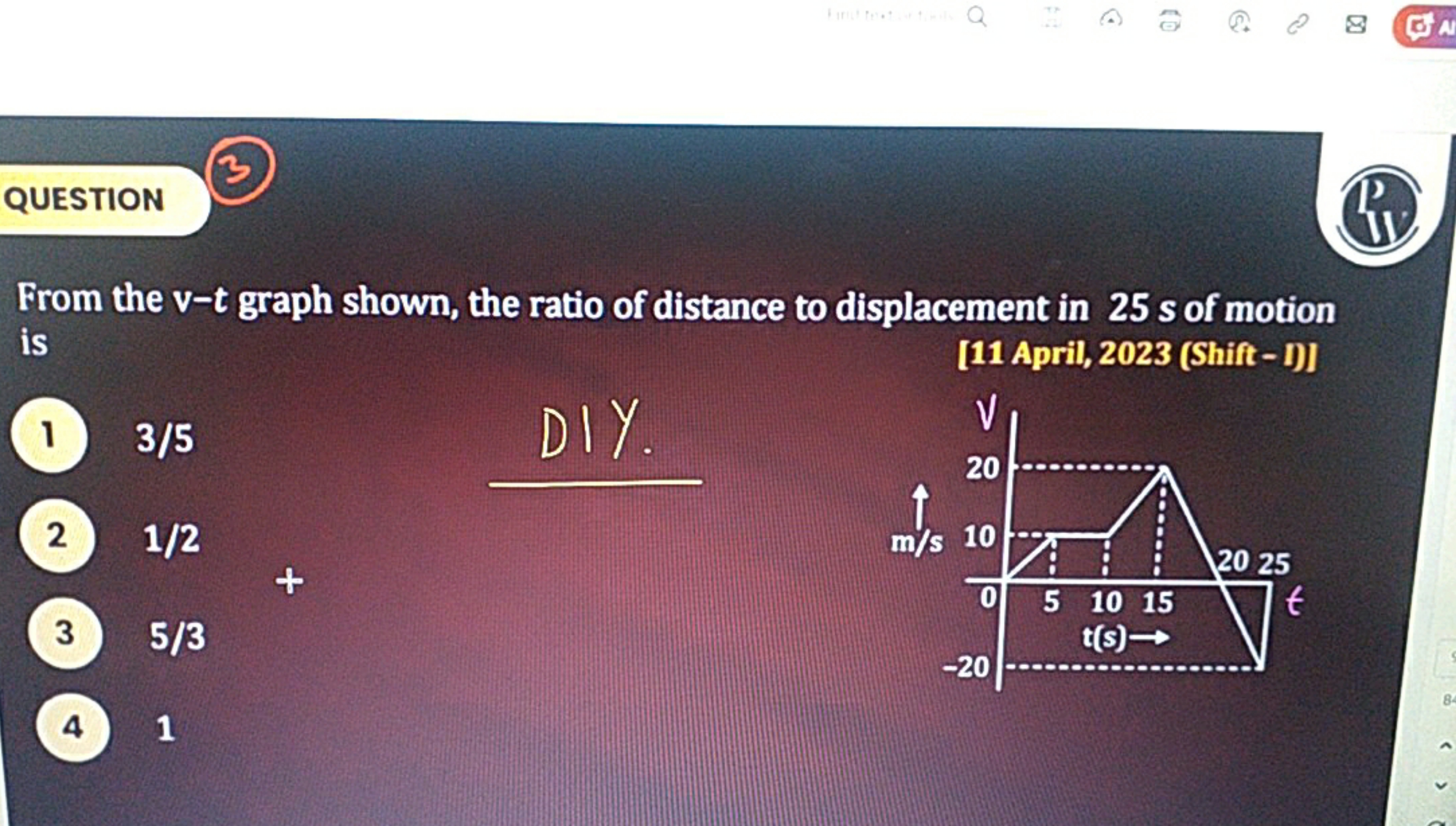 QUESTION
P1.
From the v−t graph shown, the ratio of distance to displa