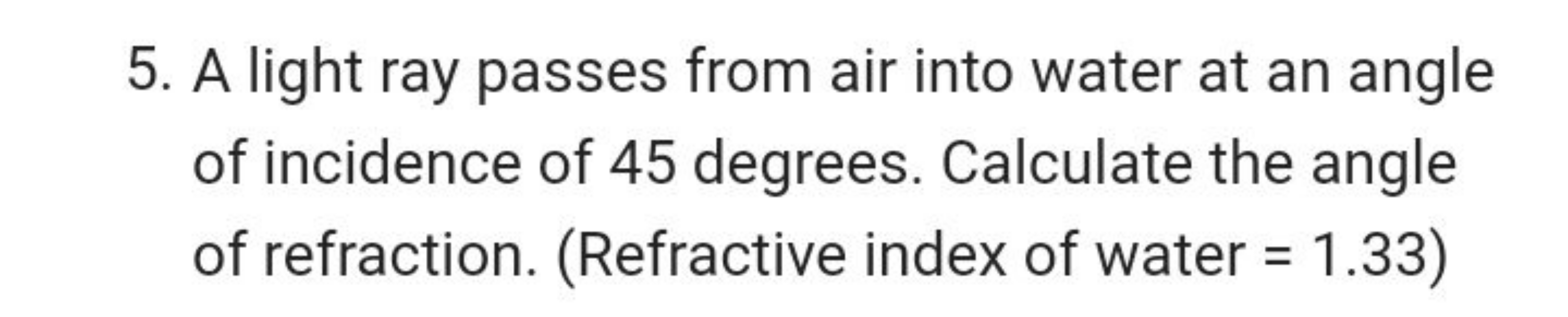 5. A light ray passes from air into water at an angle of incidence of 