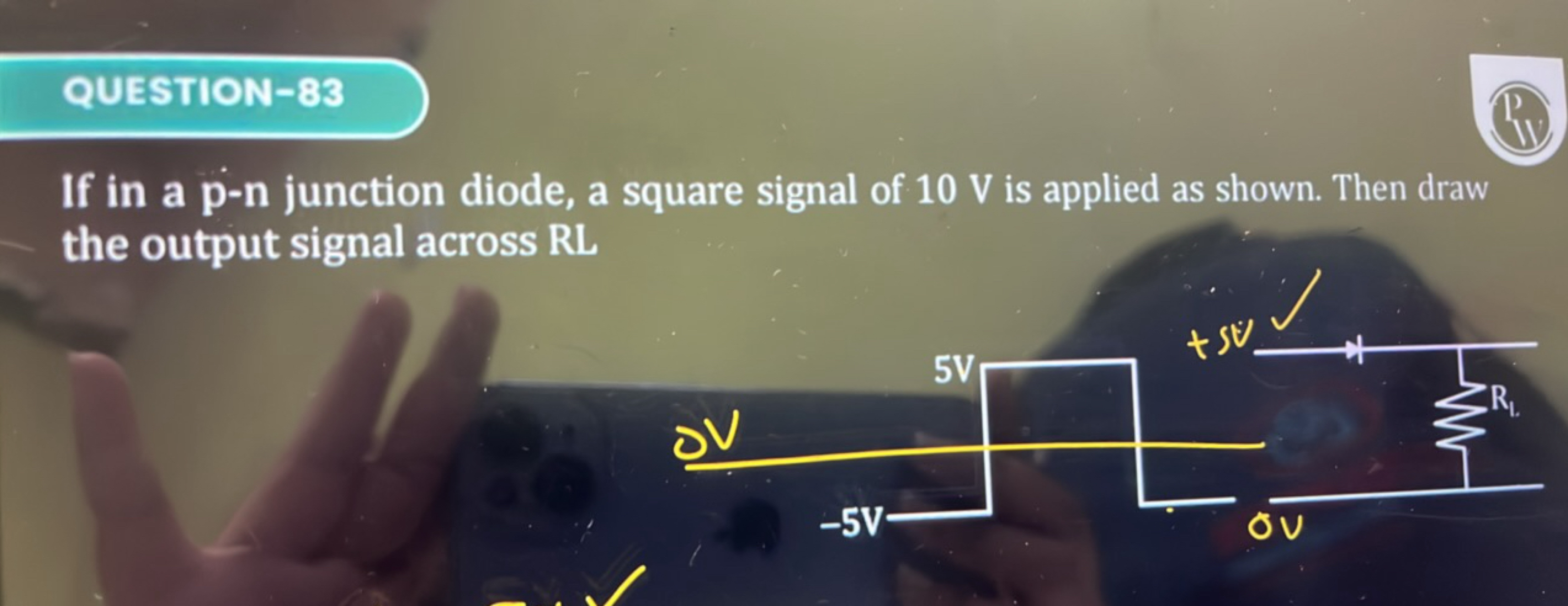 QUESTION-83
If in a p-n junction diode, a square signal of 10 V is app