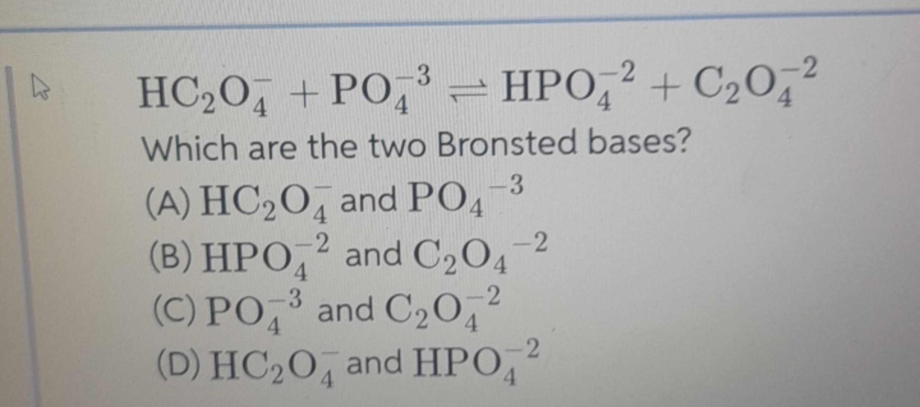 HC2​O4−​+PO4−3​⇌HPO4−2​+C2​O4−2​

Which are the two Bronsted bases?
(A