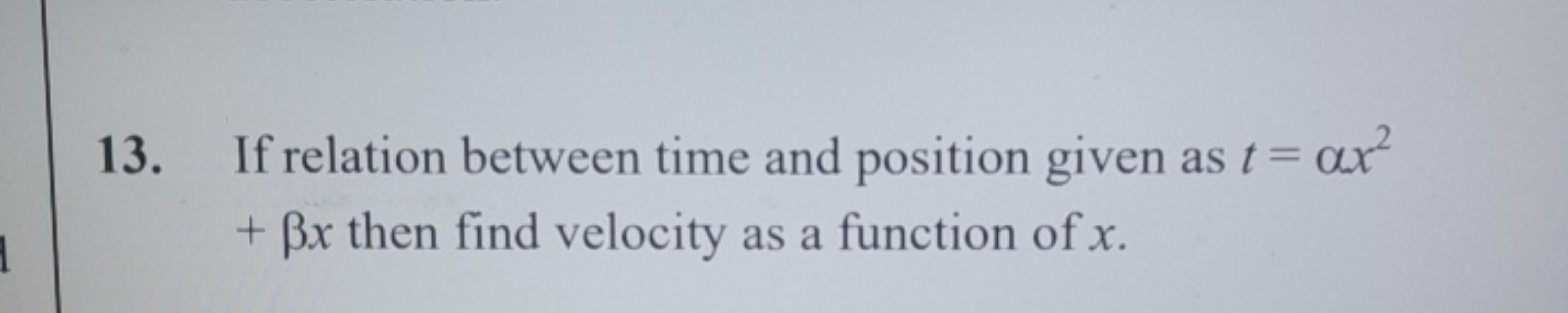 13. If relation between time and position given as t=αx2 +βx then find