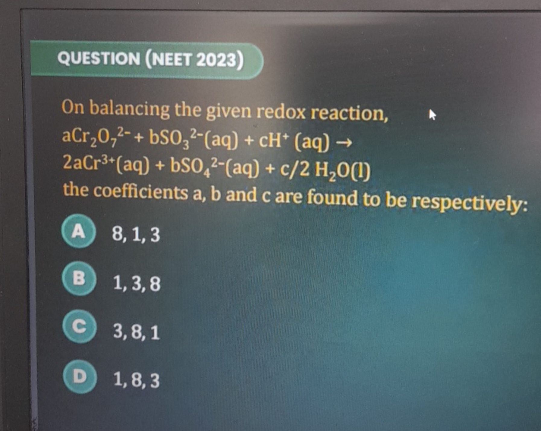 QUESTION (NEET 2023)
On balancing the given redox reaction,
aCr2​O72−​