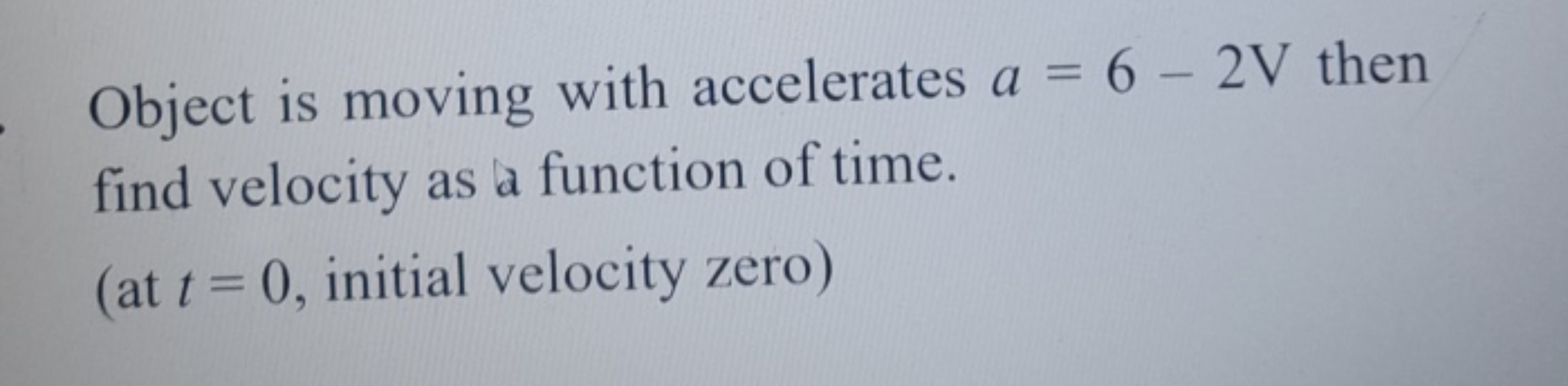 Object is moving with accelerates a=6−2 V then find velocity as a func