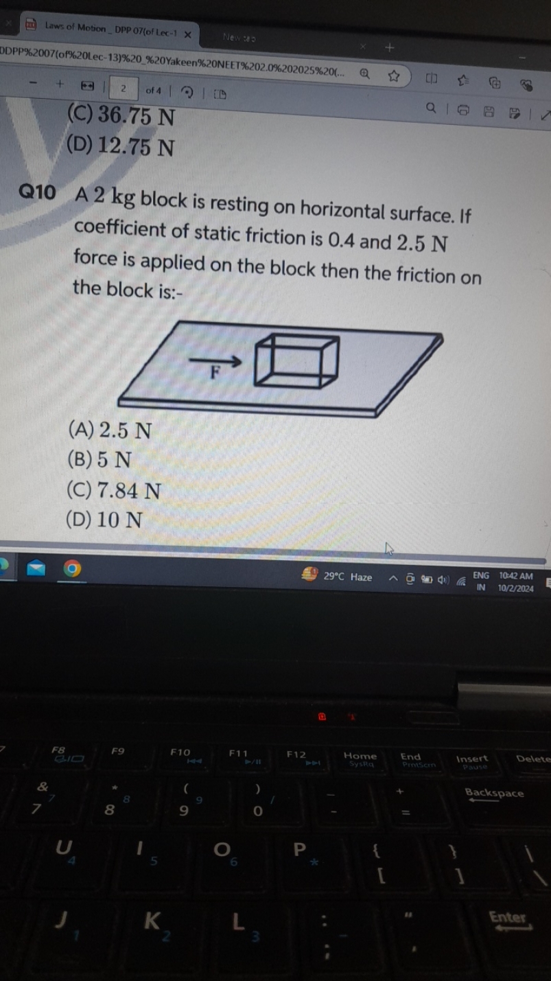 (C) 36.75 N
(D) 12.75 N

Q10 A 2 kg block is resting on horizontal sur