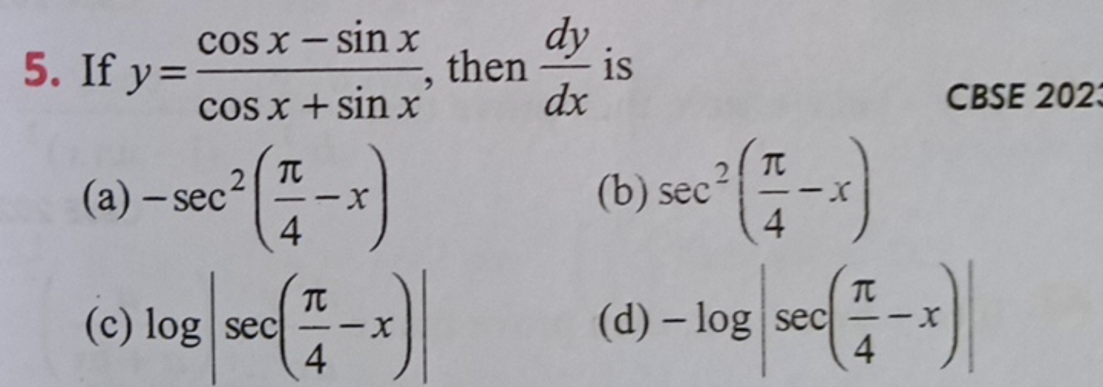 5. If y=cosx+sinxcosx−sinx​, then dxdy​ is

CBSE 202
(a) −sec2(4π​−x)
