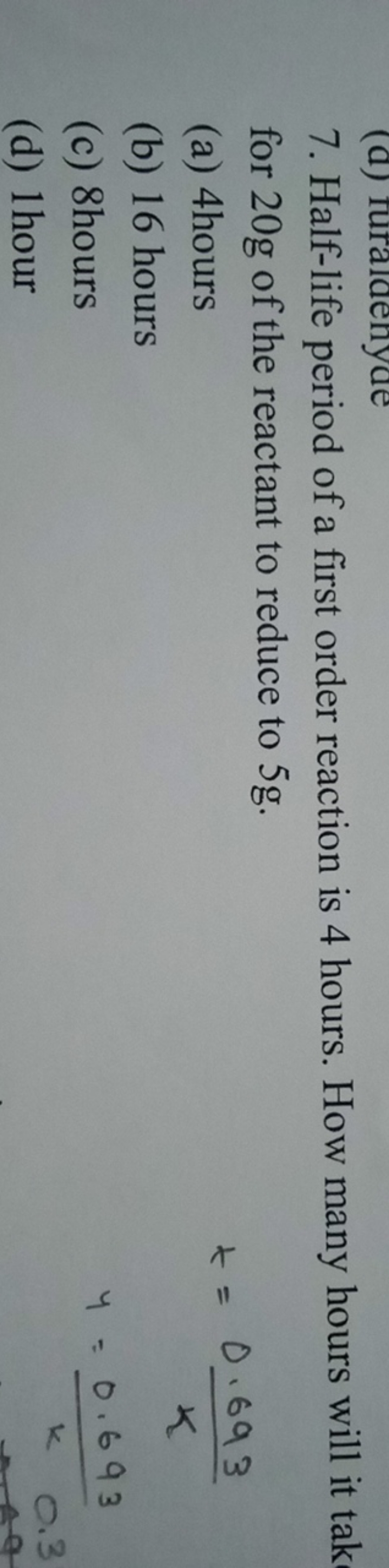 7. Half-life period of a first order reaction is 4 hours. How many hou