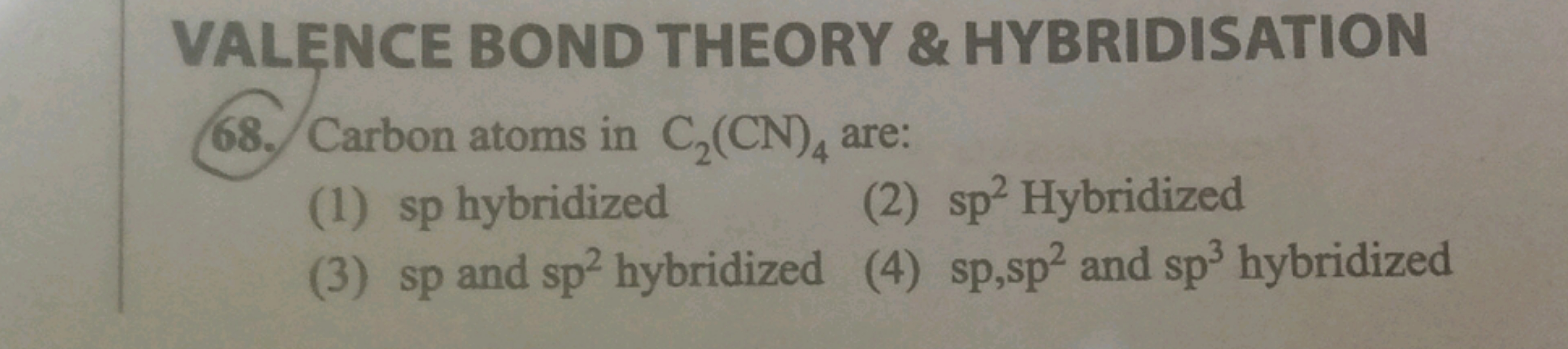 VALENCE BOND THEORY \& HYBRIDISATION
68. Carbon atoms in C2​(CN)4​ are