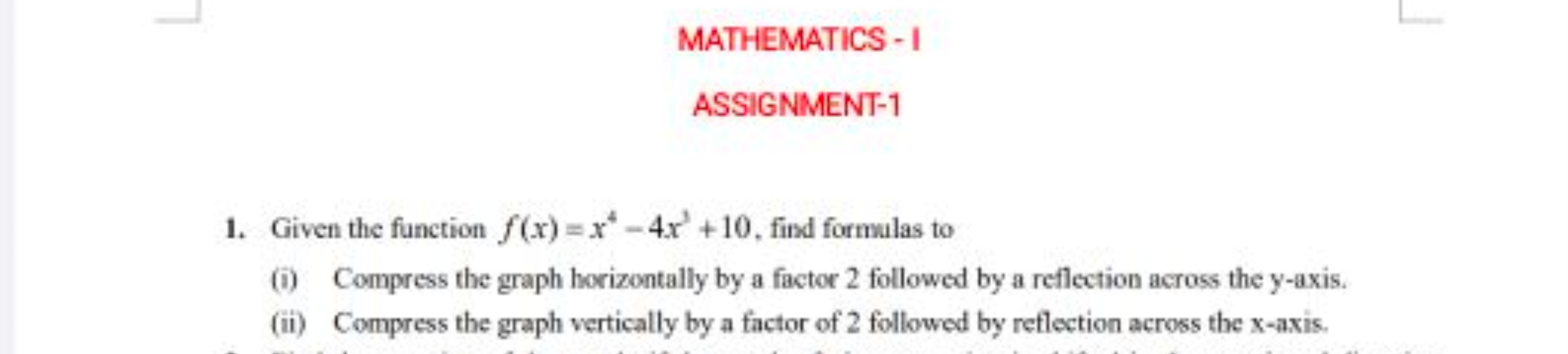 MATHEMATICS - I
ASSIGNMENT-1
1. Given the function f(x)=x4−4x3+10, fin