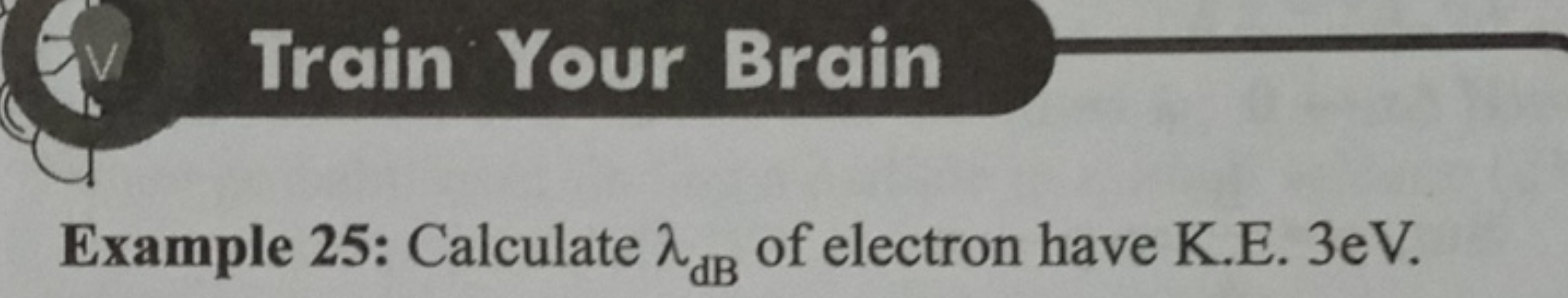 Train Your Brain

Example 25: Calculate λdB​ of electron have K.E. 3 e