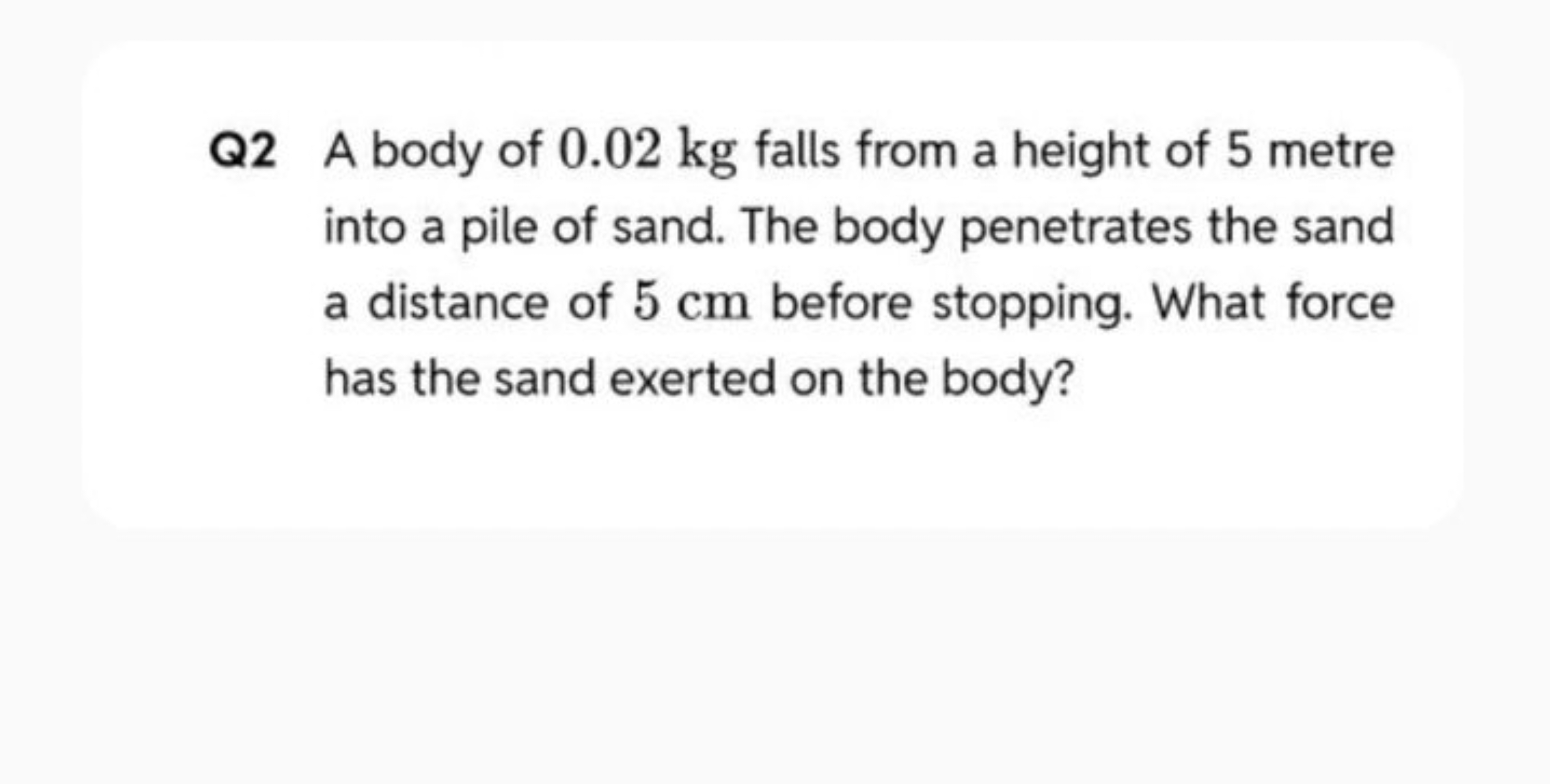 Q2 A body of 0.02 kg falls from a height of 5 metre into a pile of san