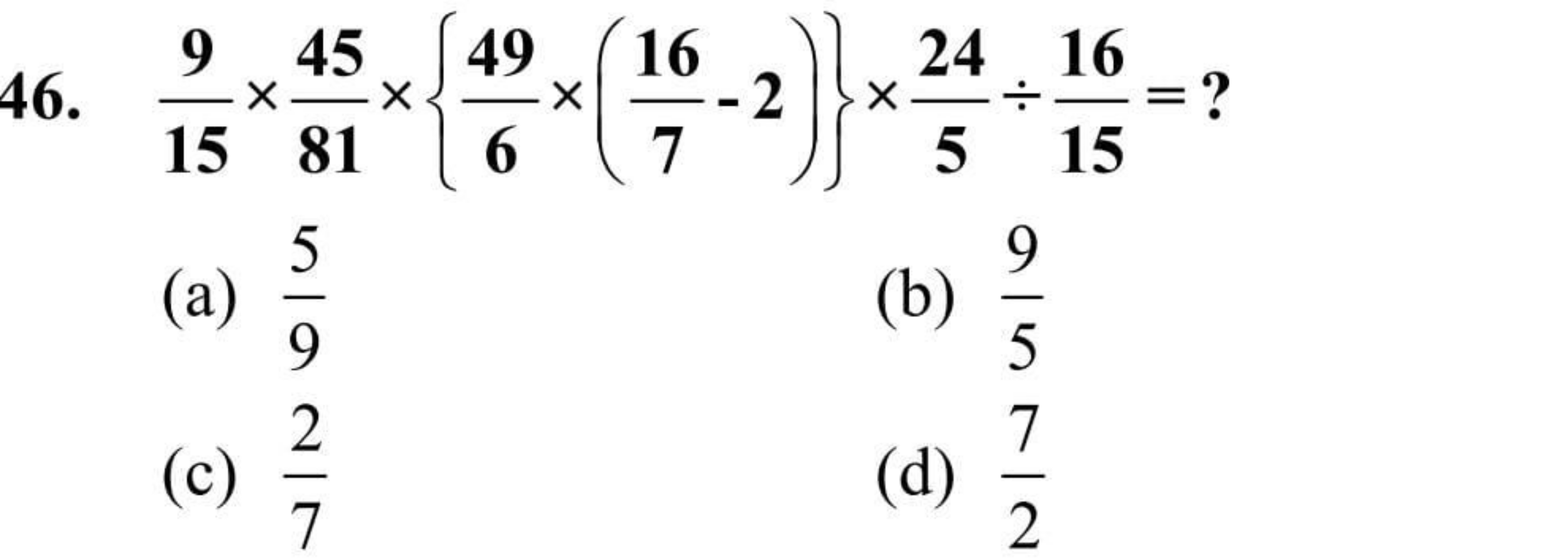 46. 159​×8145​×{649​×(716​−2)}×524​÷1516​= ?
(a) 95​
(b) 59​
(c) 72​
(