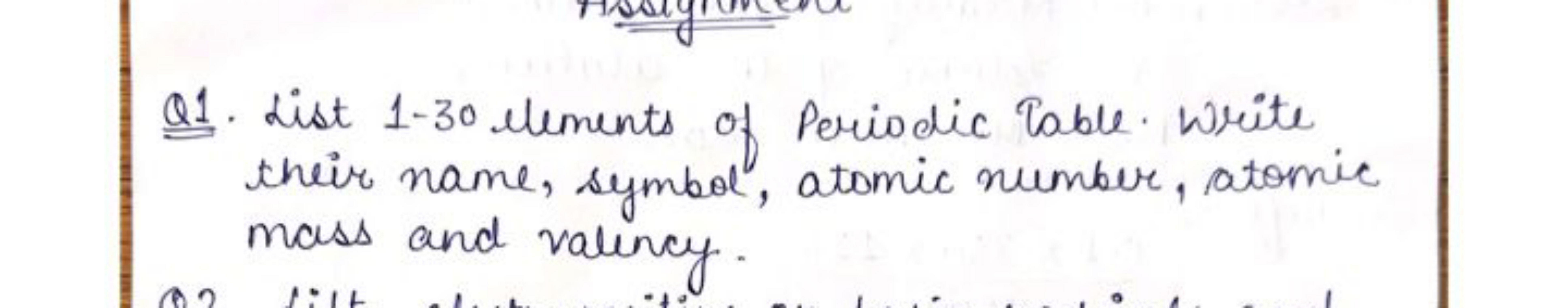 Q1. List 1-30 elements of Periodic Table. Write their name, symbol, at