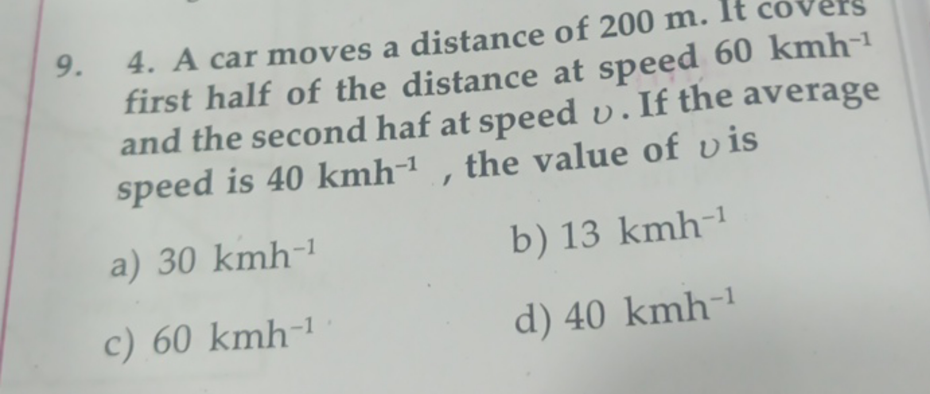 9. 4. A car moves a distance of 200 m . It covers first half of the di