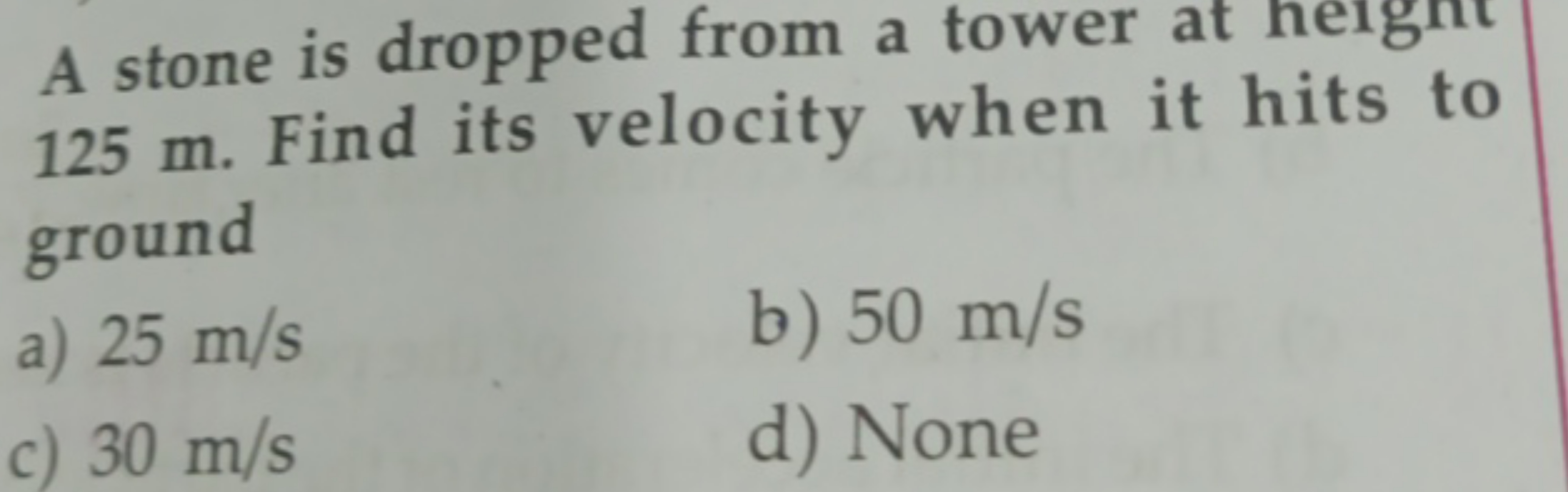 A stone is dropped from a tower at heignt 125 m . Find its velocity wh