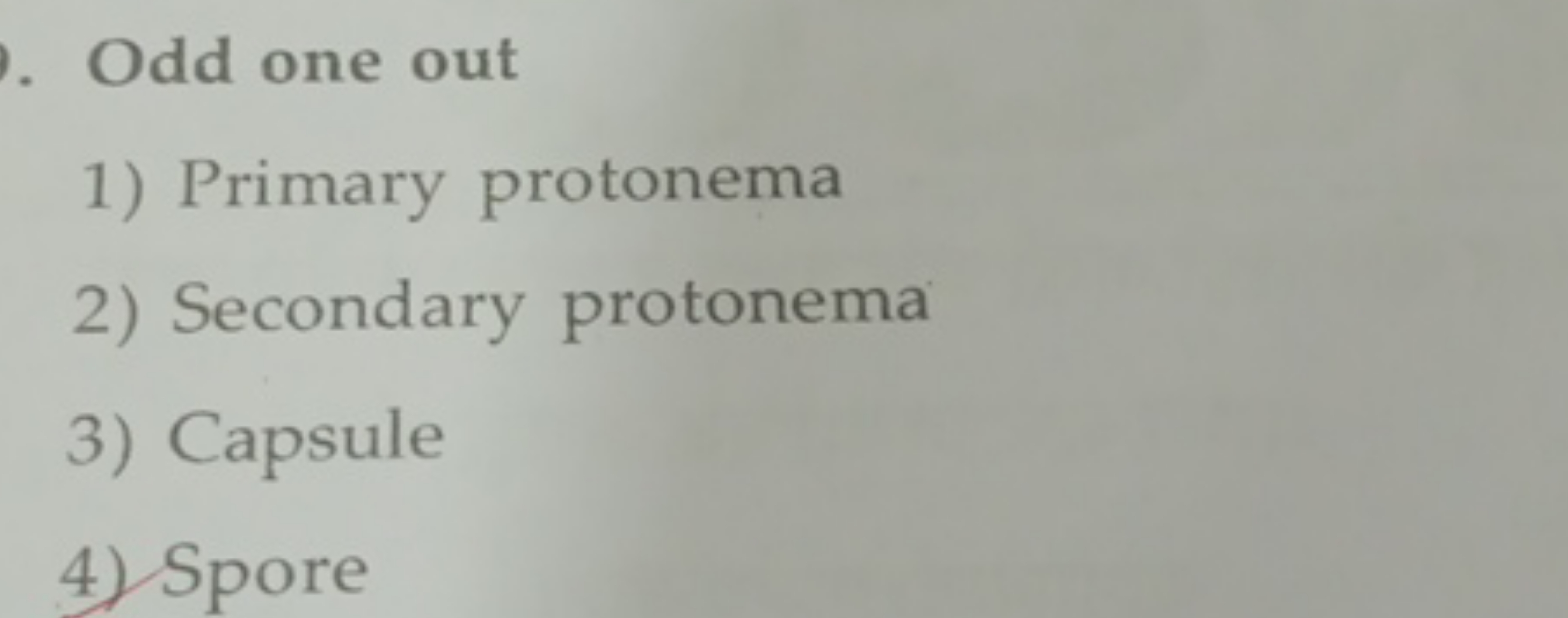 Odd one out
1) Primary protonema
2) Secondary protonema
3) Capsule
4) 