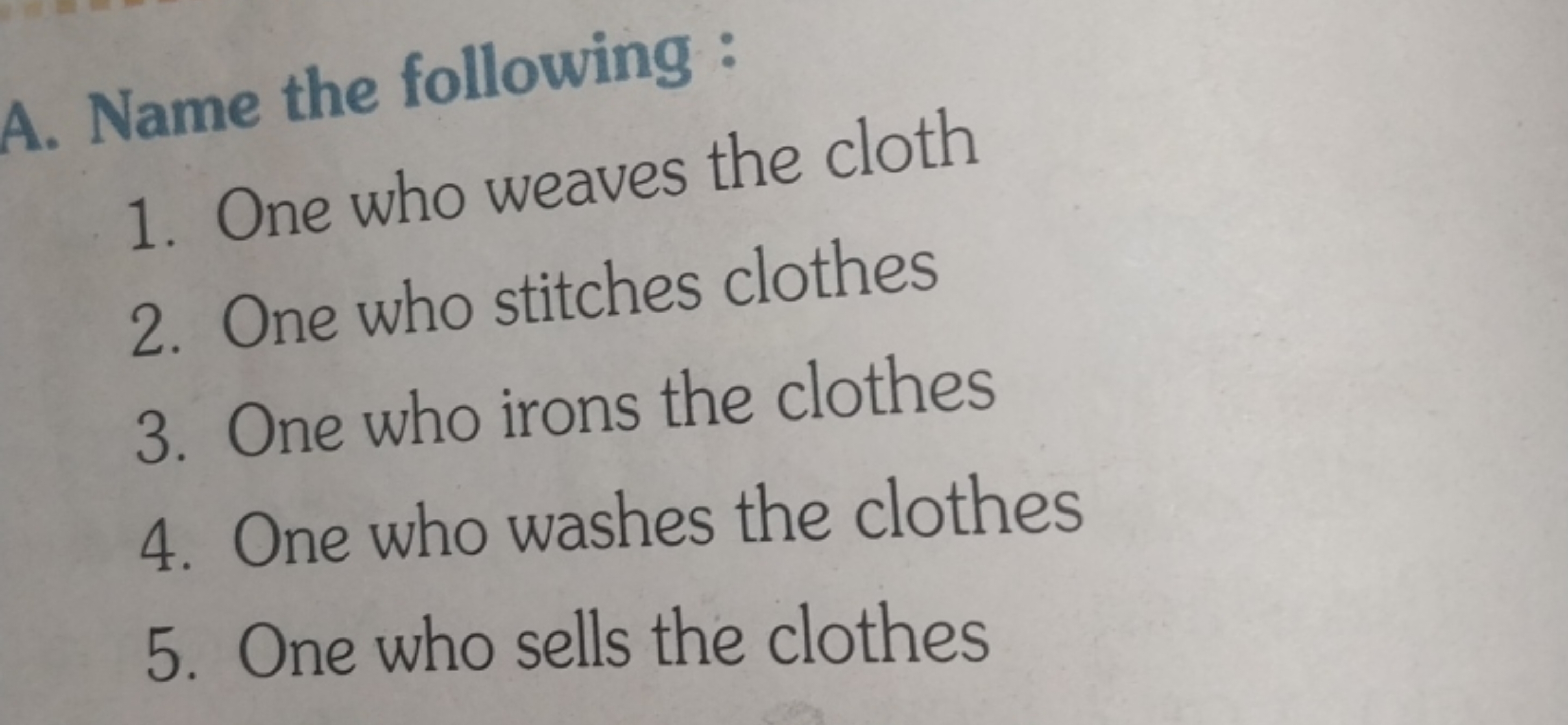 A. Name the following :
1. One who weaves the cloth
2. One who stitche