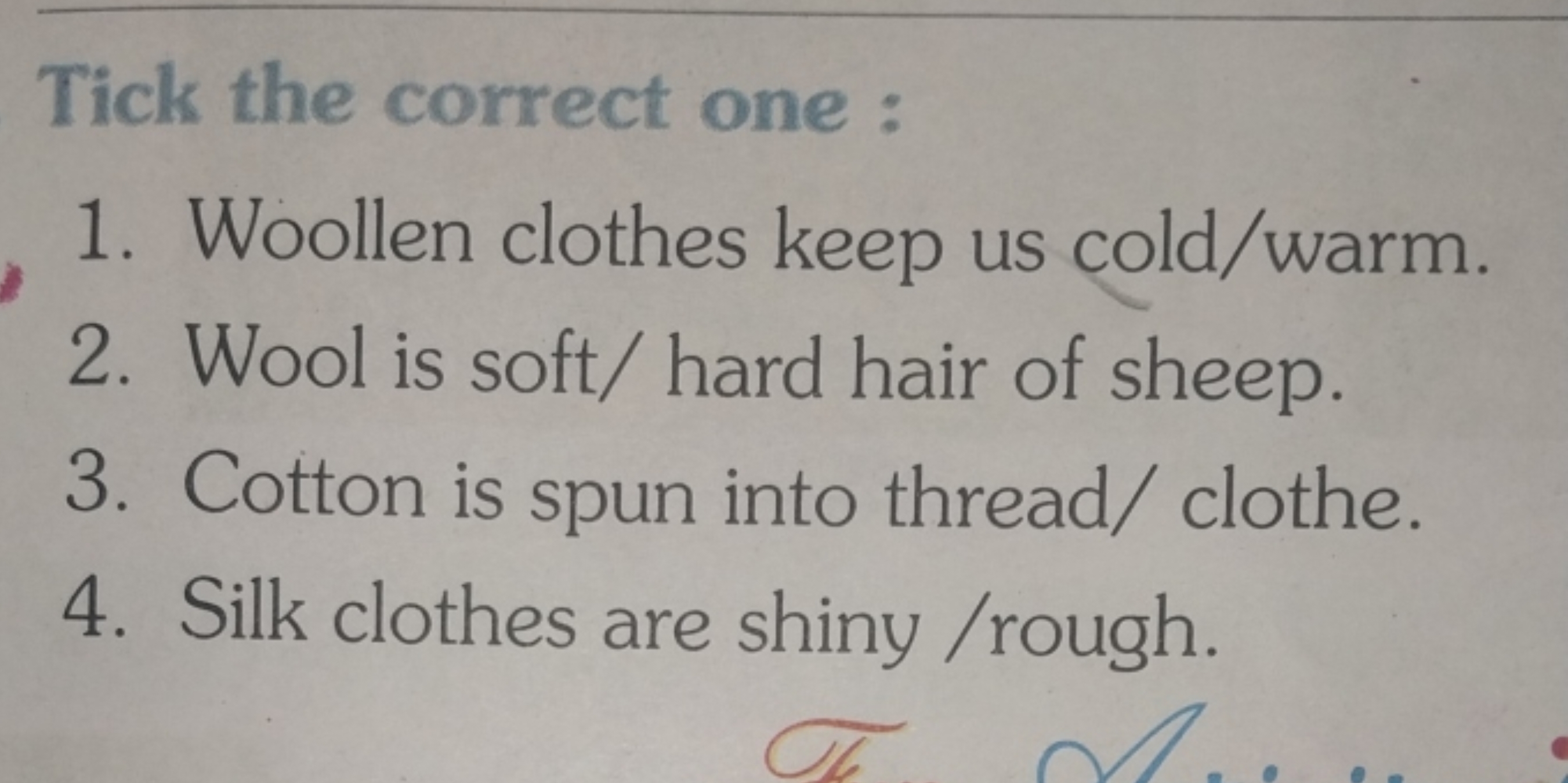 Tick the correct one :
1. Woollen clothes keep us cold/warm.
2. Wool i