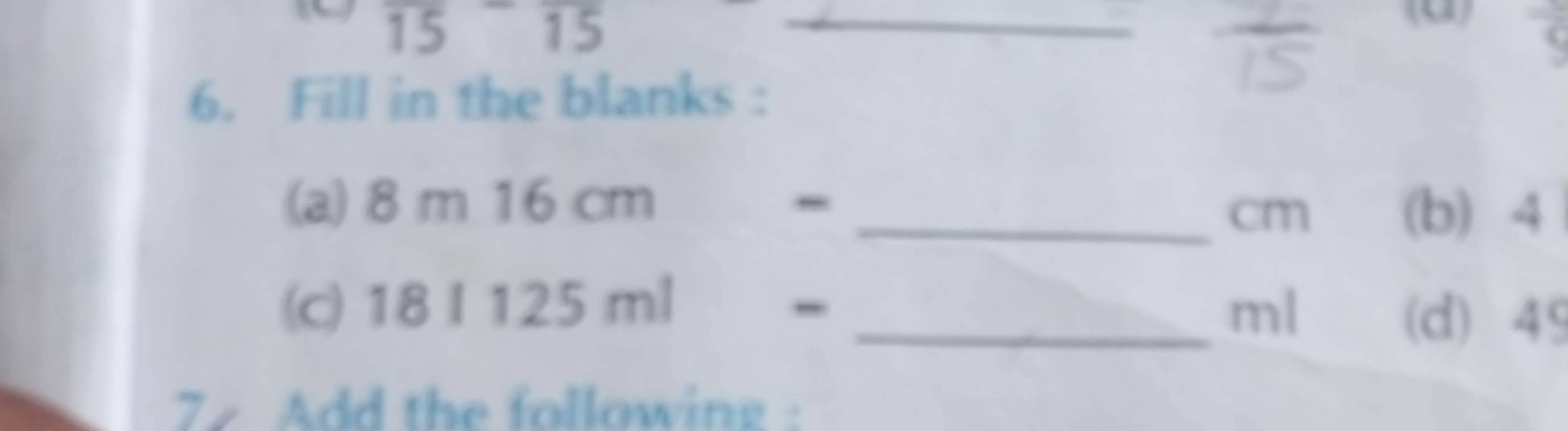 6. Fill in the blanks :
(a) 8 m 16 cm -  cm
(b) 4
(c) 181125ml=  ml
(d