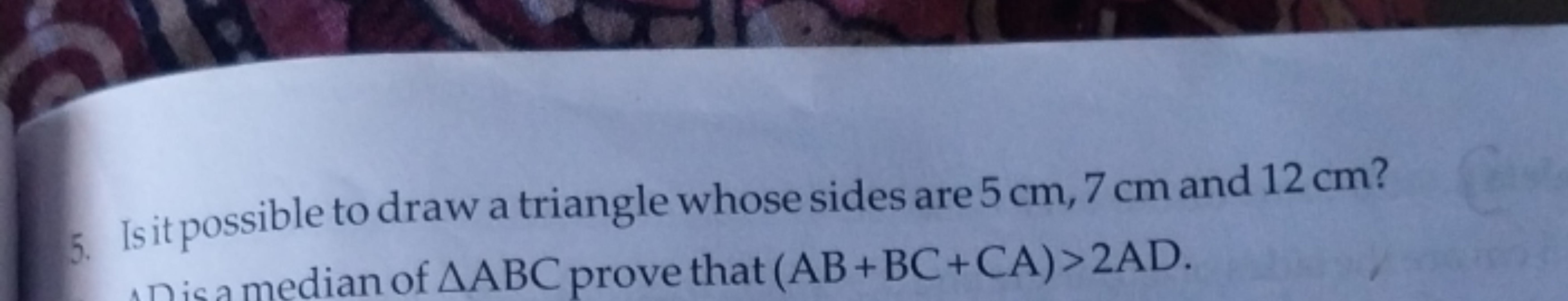 5. Is it possible to draw a triangle whose sides are 5 cm,7 cm and 12 